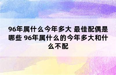 96年属什么今年多大 最佳配偶是哪些 96年属什么的今年多大和什么不配